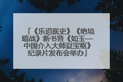 《乐道医史》《绝境暗战》新书暨《如玉—中国介入大师夏宝枢》纪录片发布会举办