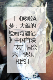 《哆啦A梦：大雄的绘画奇遇记》中国首映“友”园会 六一快乐相约