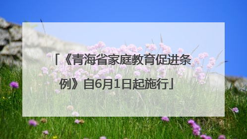 《青海省家庭教育促进条例》自6月1日起施行