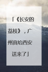 《长安的荔枝》，广州真给西安送来了