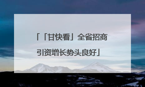 「甘快看」全省招商引资增长势头良好