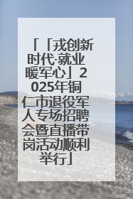 「戎创新时代·就业暖军心」2025年铜仁市退役军人专场招聘会暨直播带岗活动顺利举行