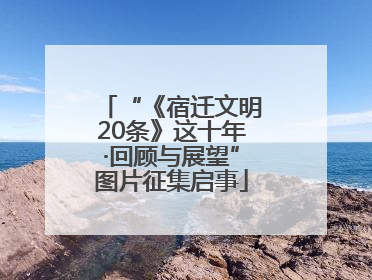 “《宿迁文明20条》这十年·回顾与展望”图片征集启事