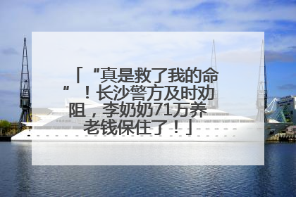 “真是救了我的命”！长沙警方及时劝阻，李奶奶71万养老钱保住了！