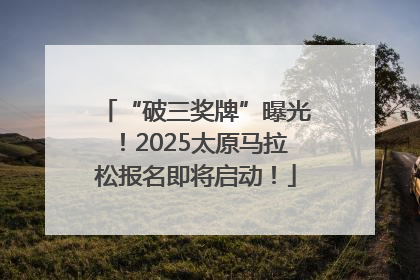 “破三奖牌”曝光！2025太原马拉松报名即将启动！