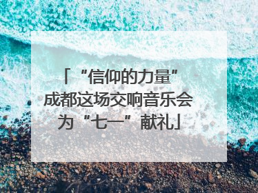 “信仰的力量” 成都这场交响音乐会为“七一”献礼