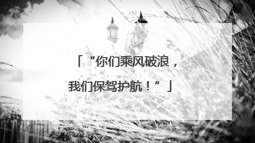 “你们乘风破浪，我们保驾护航！”