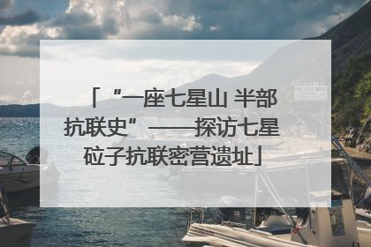 “一座七星山 半部抗联史”——探访七星砬子抗联密营遗址