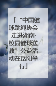 “中国毽球跳绳协会走进湖南·校园毽球送教”公益活动在岳阳举行