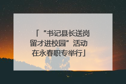 “书记县长送岗留才进校园”活动在永春职专举行