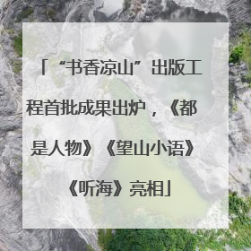 “书香凉山”出版工程首批成果出炉，《都是人物》《望山小语》《听海》亮相