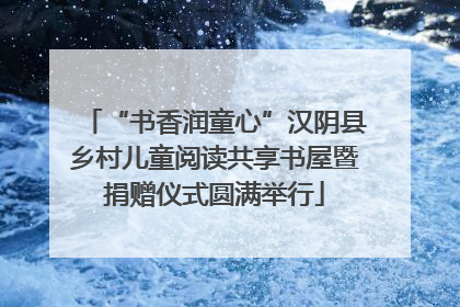 “书香润童心”汉阴县乡村儿童阅读共享书屋暨捐赠仪式圆满举行