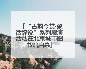 “古韵今赏·瓷话辞说”系列展演活动在北京城市图书馆启幕