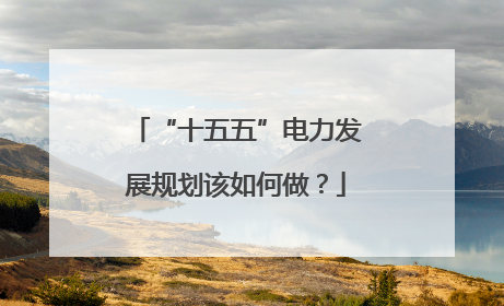 “十五五”电力发展规划该如何做？