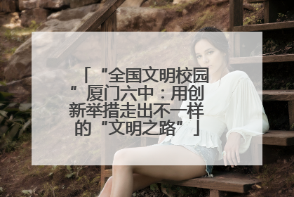 “全国文明校园”厦门六中：用创新举措走出不一样的“文明之路”