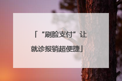 “刷脸支付”让就诊报销超便捷