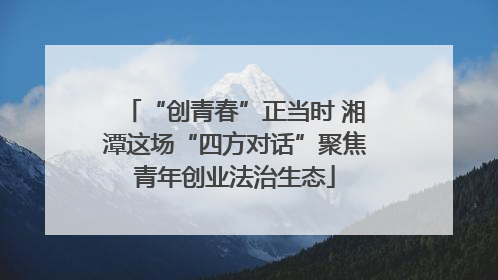 “创青春”正当时 湘潭这场“四方对话”聚焦青年创业法治生态