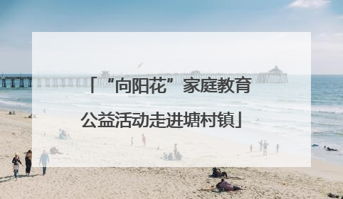 “向阳花”家庭教育公益活动走进塘村镇