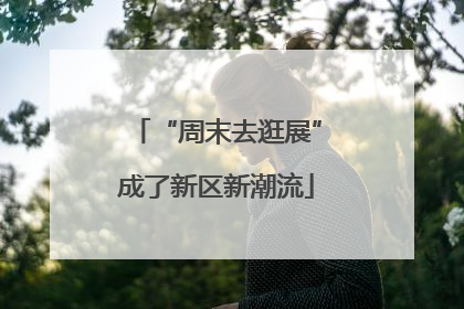 “周末去逛展”成了新区新潮流