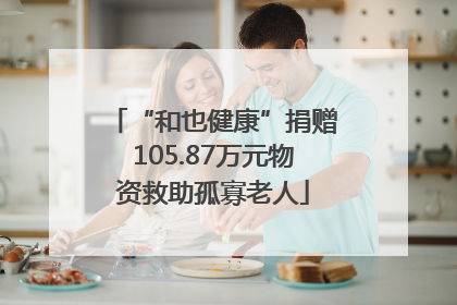 “和也健康”捐赠105.87万元物资救助孤寡老人