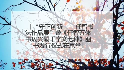 “守正创新——任智书法作品展”暨《任智五体书周兴嗣千字文七种》图书发行仪式在京举