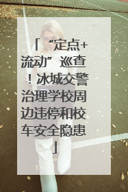 “定点+流动”巡查！冰城交警治理学校周边违停和校车安全隐患
