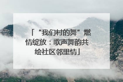 “我们村的舞”燃情绽放：歌声舞韵共绘社区邻里情