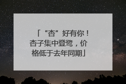 “杏”好有你！杏子集中登鹭，价格低于去年同期