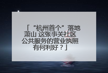 “杭州首个”落地萧山 这张事关社区公共服务的营业执照有何利好？