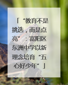 “教育不是挑选，而是点亮”：富阳区东洲中学以新理念培育“五心好少年”