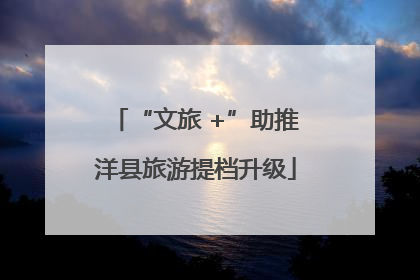 “文旅 +”助推洋县旅游提档升级