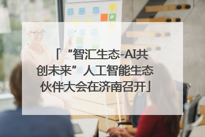 “智汇生态-AI共创未来”人工智能生态伙伴大会在济南召开
