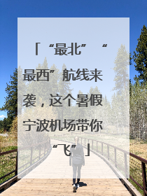 “最北”“最西”航线来袭，这个暑假宁波机场带你“飞”