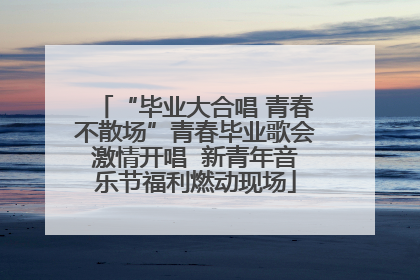 “毕业大合唱 青春不散场”青春毕业歌会激情开唱  新青年音乐节福利燃动现场