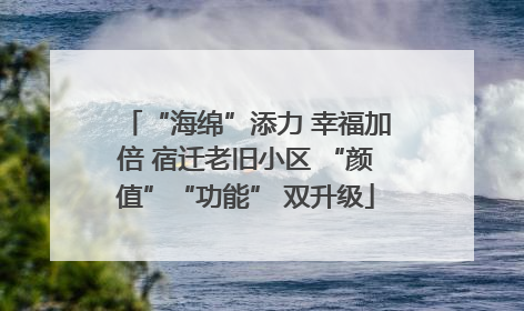 “海绵”添力 幸福加倍 宿迁老旧小区 “颜值”“功能” 双升级