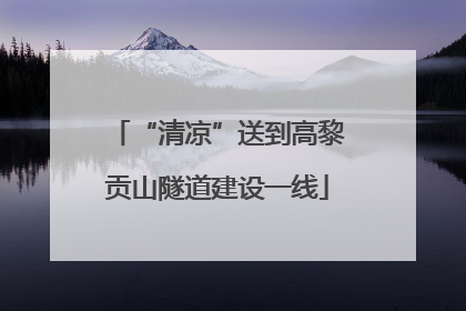 “清凉”送到高黎贡山隧道建设一线