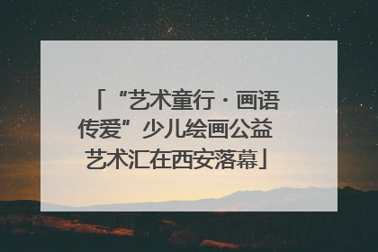 “艺术童行・画语传爱”少儿绘画公益艺术汇在西安落幕