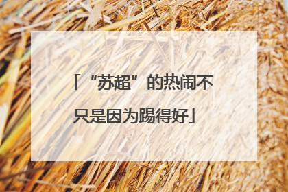 “苏超”的热闹不只是因为踢得好