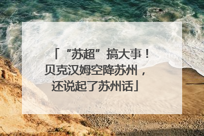 “苏超”搞大事！贝克汉姆空降苏州，还说起了苏州话