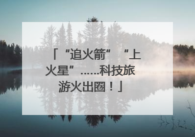 “追火箭”“上火星”……科技旅游火出圈！