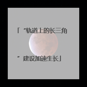 “轨道上的长三角”建设加速生长