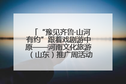 “豫见齐鲁·山河有约”跟着戏剧游中原——河南文化旅游（山东）推广周活动菏泽站活动举行