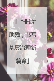 “非遗”助残，书写基层治理新篇章