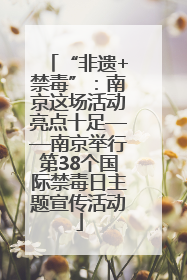 “非遗+禁毒”：南京这场活动亮点十足——南京举行第38个国际禁毒日主题宣传活动