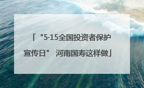 “5·15全国投资者保护宣传日” 河南国寿这样做