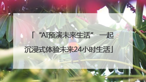 “AI预演未来生活” 一起沉浸式体验未来24小时生活
