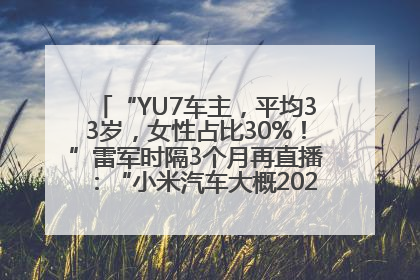 “YU7车主，平均33岁，女性占比30%！”雷军时隔3个月再直播：“小米汽车大概2027年考虑出口！”