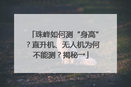 珠峰如何测“身高”？直升机、无人机为何不能测？揭秘→