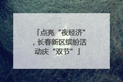 点亮“夜经济”，长春新区缤纷活动庆“双节”