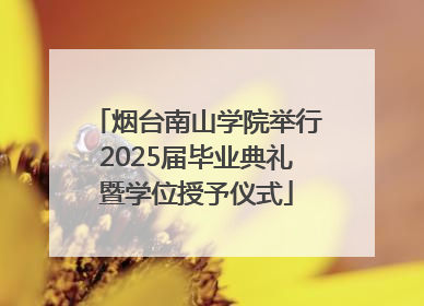 烟台南山学院举行2025届毕业典礼暨学位授予仪式